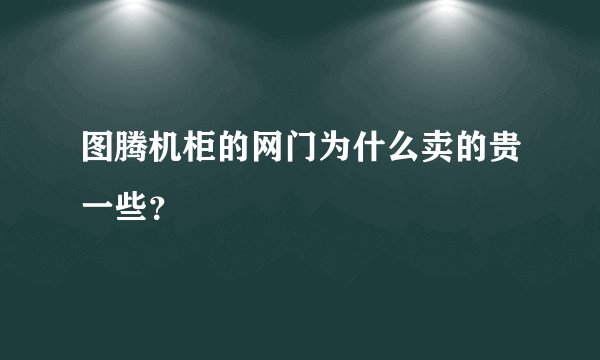 图腾机柜的网门为什么卖的贵一些？
