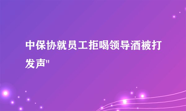 中保协就员工拒喝领导酒被打发声
