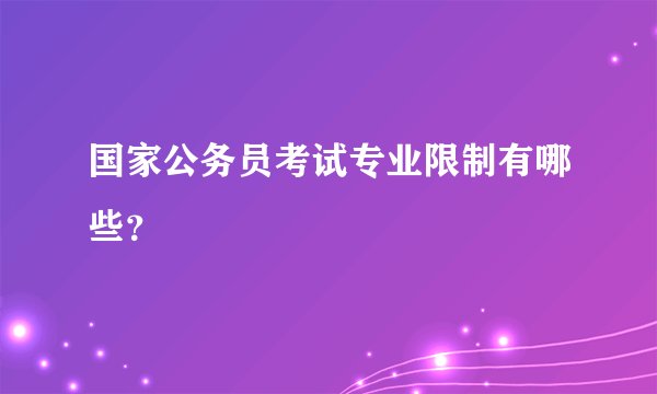 国家公务员考试专业限制有哪些？