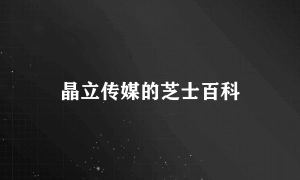 晶立传媒的芝士百科
