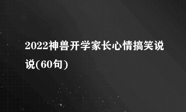 2022神兽开学家长心情搞笑说说(60句)