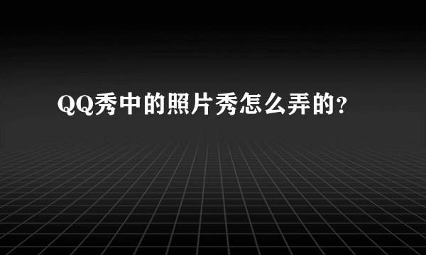 QQ秀中的照片秀怎么弄的？