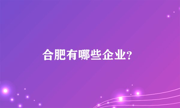 合肥有哪些企业？