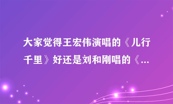 大家觉得王宏伟演唱的《儿行千里》好还是刘和刚唱的《儿行千里》好？
