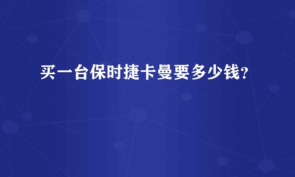 买一台保时捷卡曼要多少钱？