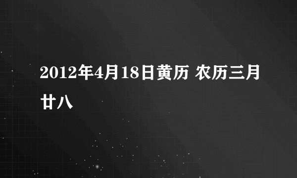 2012年4月18日黄历 农历三月廿八