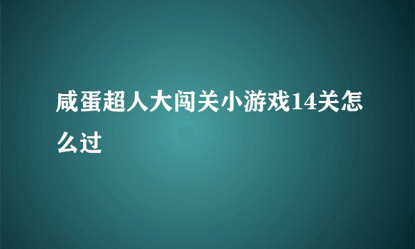 咸蛋超人大闯关小游戏14关怎么过