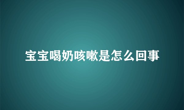 宝宝喝奶咳嗽是怎么回事