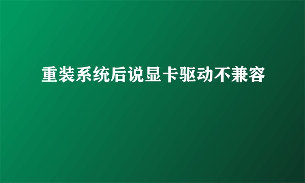 重装系统后说显卡驱动不兼容