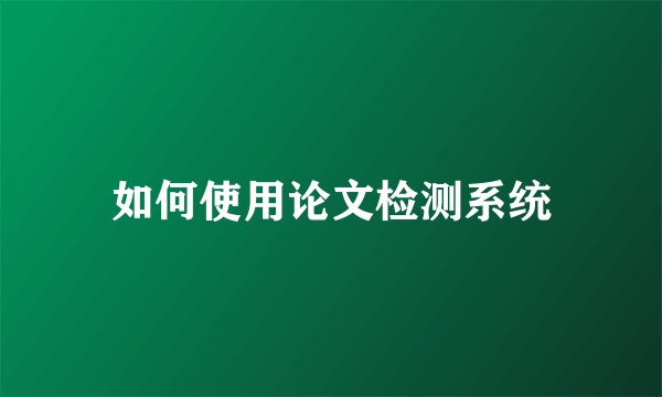 如何使用论文检测系统