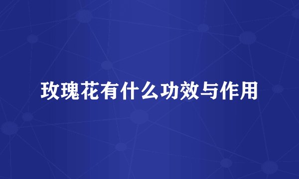 玫瑰花有什么功效与作用