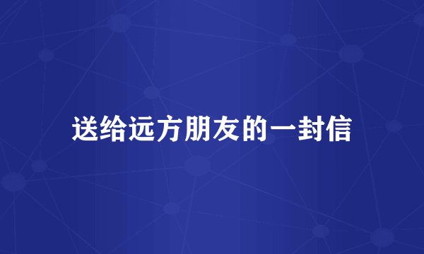 送给远方朋友的一封信