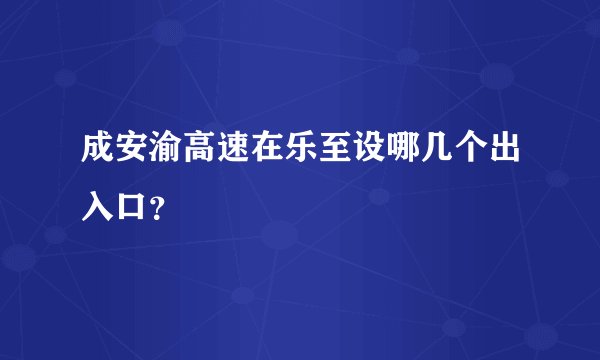 成安渝高速在乐至设哪几个出入口？
