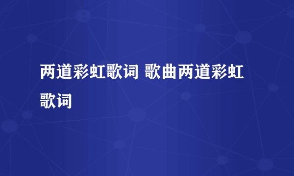 两道彩虹歌词 歌曲两道彩虹歌词