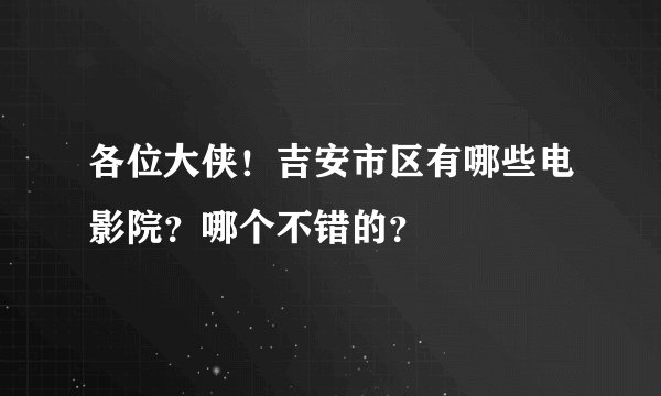 各位大侠！吉安市区有哪些电影院？哪个不错的？