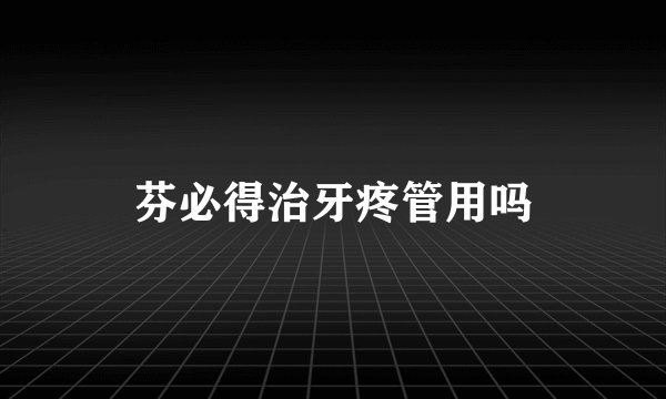 芬必得治牙疼管用吗
