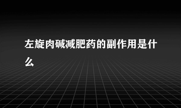 左旋肉碱减肥药的副作用是什么