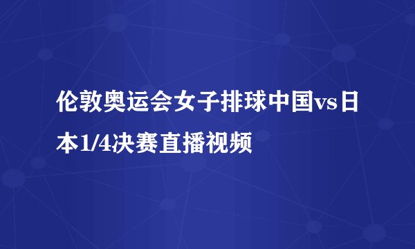 伦敦奥运会女子排球中国vs日本1/4决赛直播视频