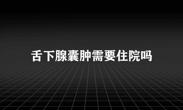 舌下腺囊肿需要住院吗