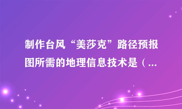 制作台风“美莎克”路径预报图所需的地理信息技术是（　　）A.遥感技术与全球导航系统B.遥感技术与地理信息系统C.数字电视和GPS导航系统D.地理信息系统和GPS导航系统