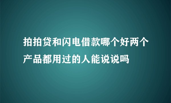 拍拍贷和闪电借款哪个好两个产品都用过的人能说说吗