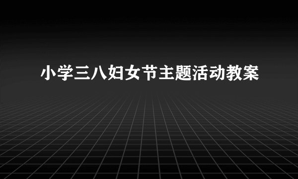 小学三八妇女节主题活动教案