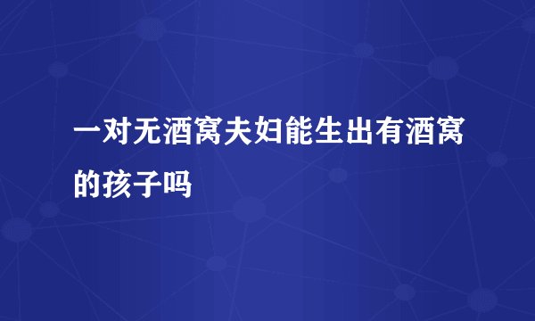 一对无酒窝夫妇能生出有酒窝的孩子吗
