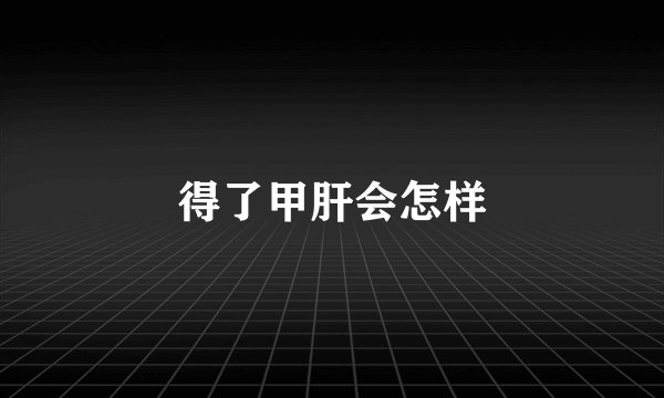 得了甲肝会怎样