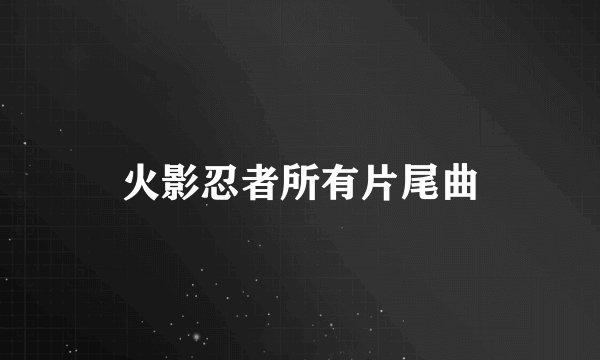 火影忍者所有片尾曲