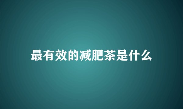 最有效的减肥茶是什么