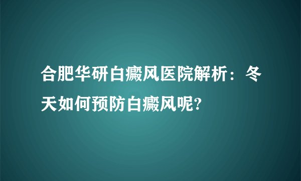 合肥华研白癜风医院解析：冬天如何预防白癜风呢?
