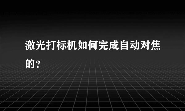 激光打标机如何完成自动对焦的？