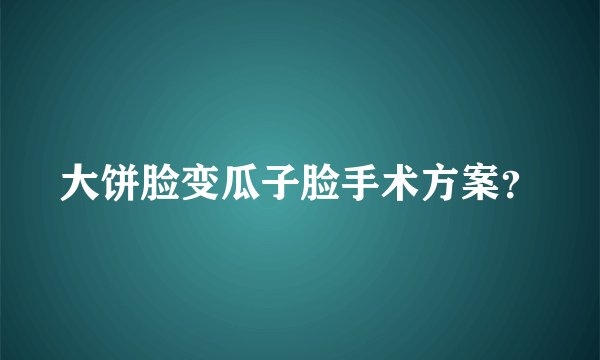 大饼脸变瓜子脸手术方案？