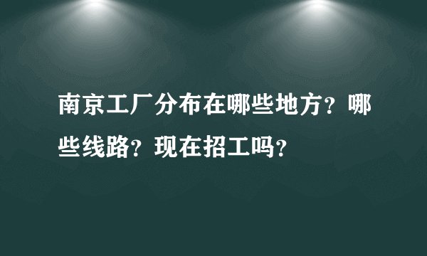南京工厂分布在哪些地方？哪些线路？现在招工吗？