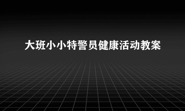大班小小特警员健康活动教案