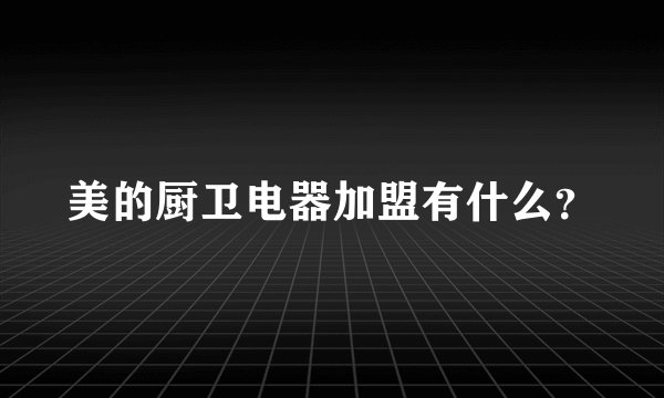 美的厨卫电器加盟有什么？
