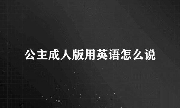 公主成人版用英语怎么说