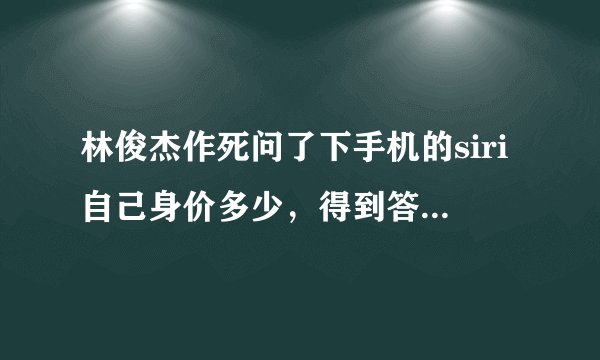 林俊杰作死问了下手机的siri自己身价多少,得到答案后嘴巴都歪了