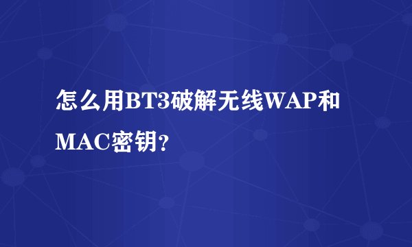怎么用BT3破解无线WAP和MAC密钥？