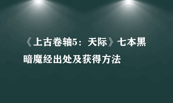 《上古卷轴5：天际》七本黑暗魔经出处及获得方法