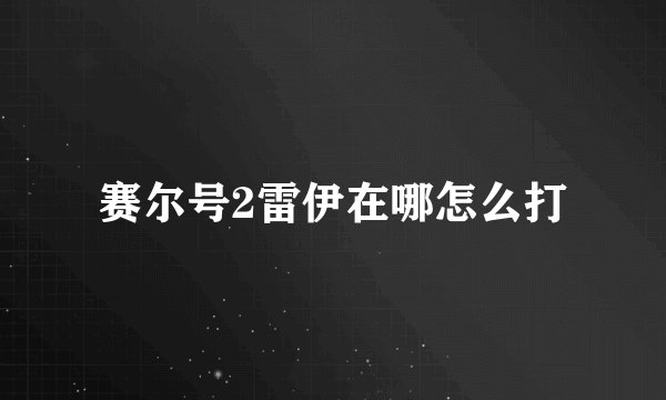 赛尔号2雷伊在哪怎么打
