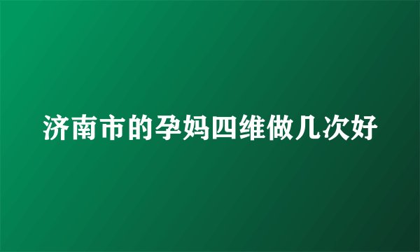 济南市的孕妈四维做几次好