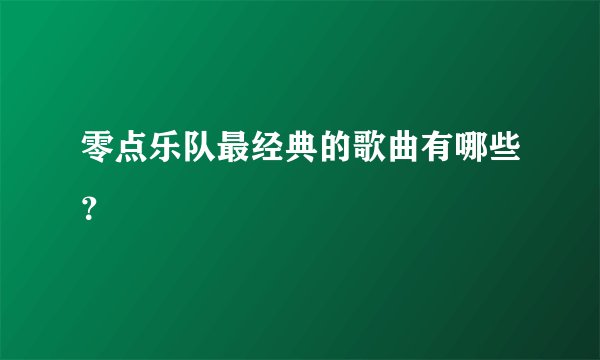 零点乐队最经典的歌曲有哪些？