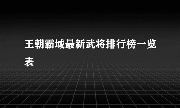 王朝霸域最新武将排行榜一览表