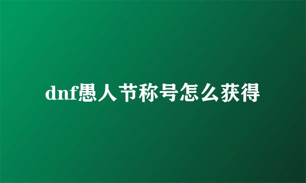 dnf愚人节称号怎么获得