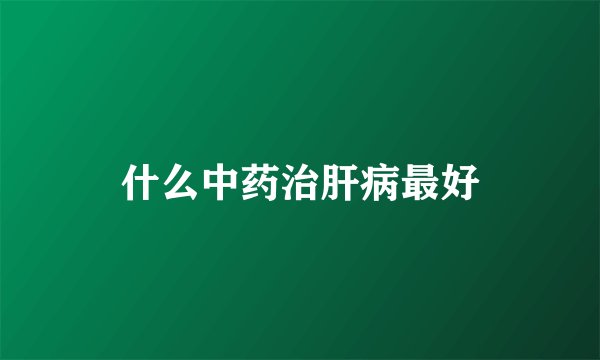 什么中药治肝病最好