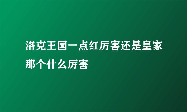 洛克王国一点红厉害还是皇家那个什么厉害