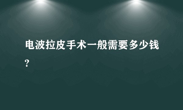 电波拉皮手术一般需要多少钱?