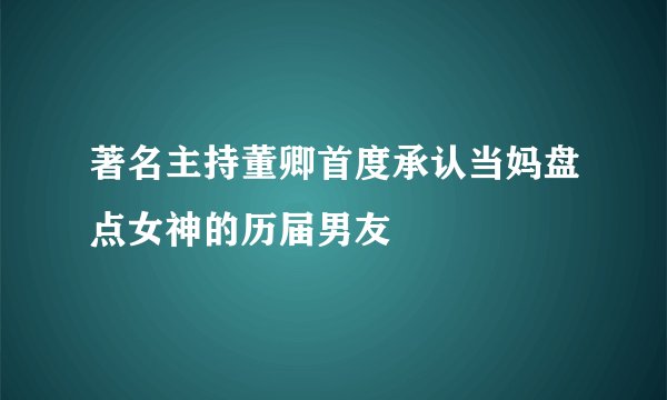 著名主持董卿首度承认当妈盘点女神的历届男友