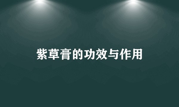 紫草膏的功效与作用